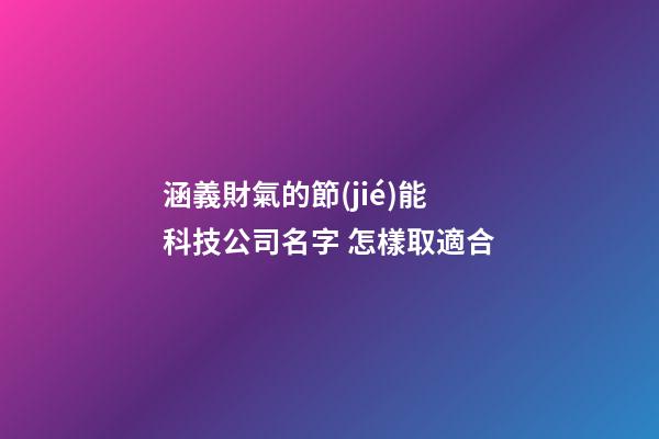 涵義財氣的節(jié)能科技公司名字 怎樣取適合-第1張-公司起名-玄機派
